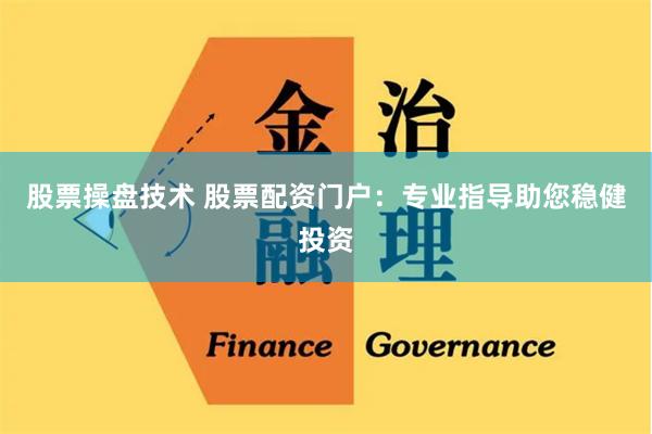 股票操盘技术 股票配资门户：专业指导助您稳健投资