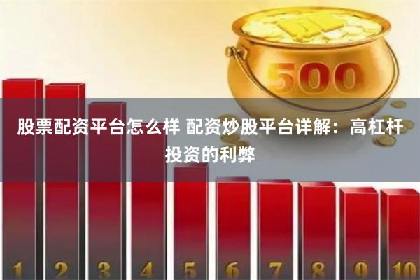 股票配资平台怎么样 配资炒股平台详解：高杠杆投资的利弊