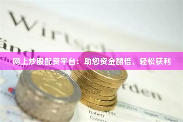 网上炒股配资平台：助您资金翻倍，轻松获利