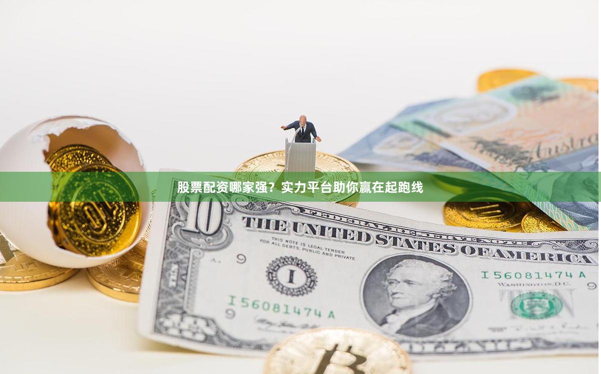 股票配资哪家强？实力平台助你赢在起跑线