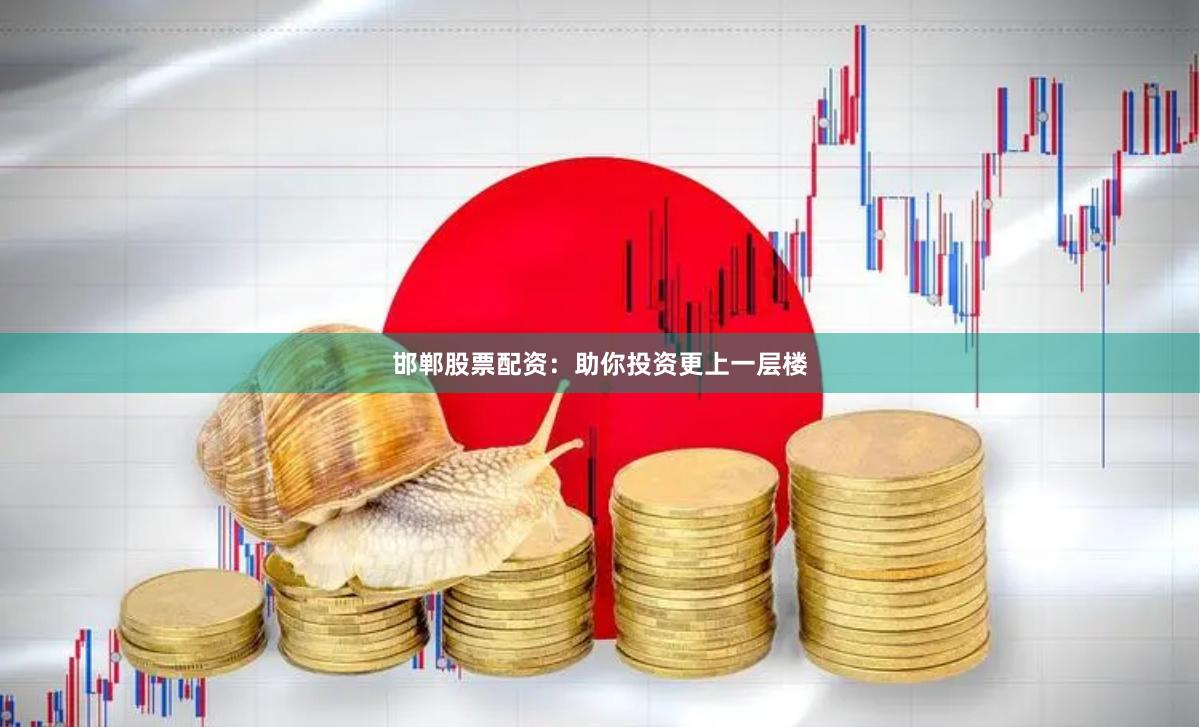 邯郸股票配资：助你投资更上一层楼