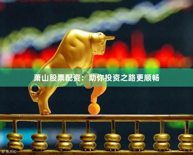 萧山股票配资：助你投资之路更顺畅