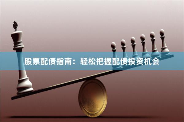 股票配债指南：轻松把握配债投资机会