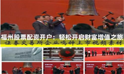 福州股票配资开户：轻松开启财富增值之旅