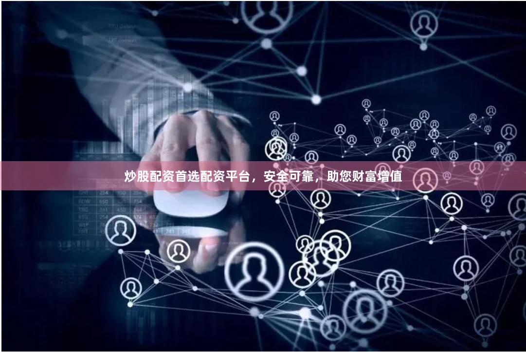 炒股配资首选配资平台，安全可靠，助您财富增值