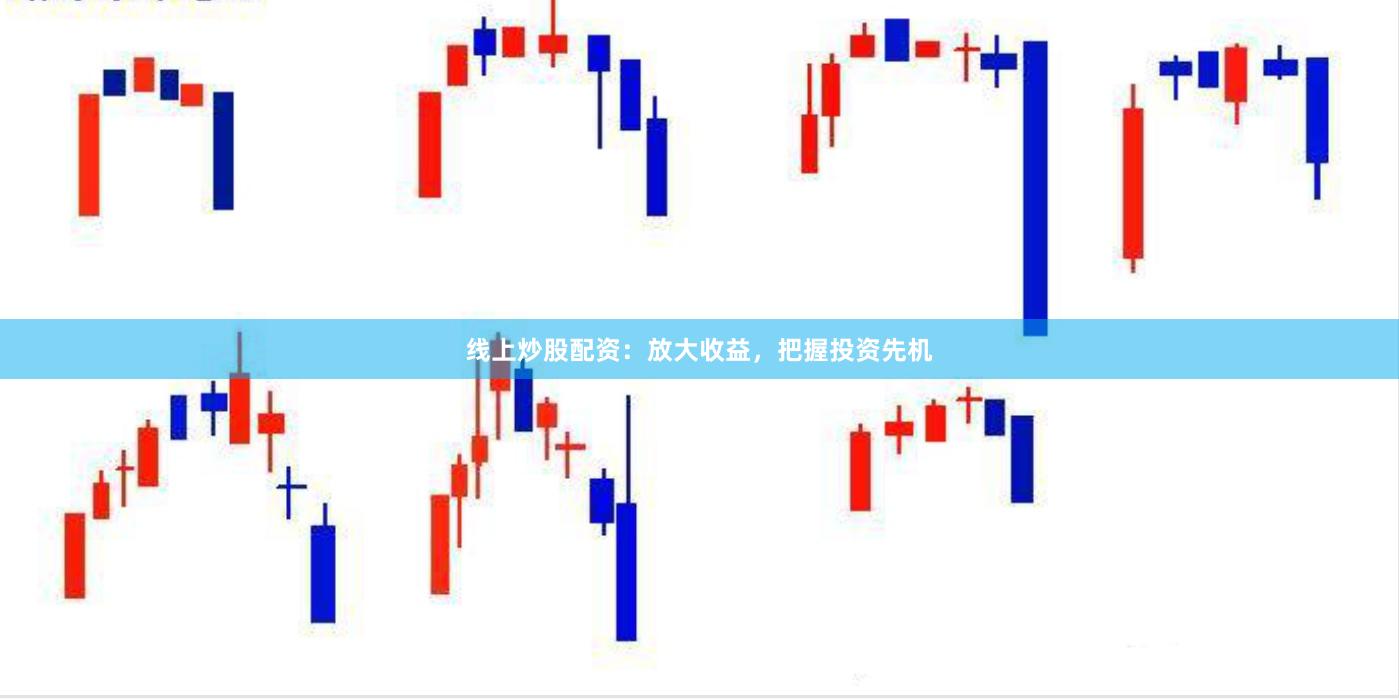 线上炒股配资：放大收益，把握投资先机