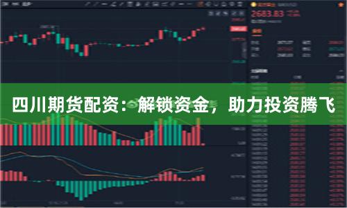 四川期货配资：解锁资金，助力投资腾飞