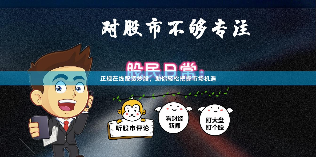 正规在线配资炒股，助你轻松把握市场机遇