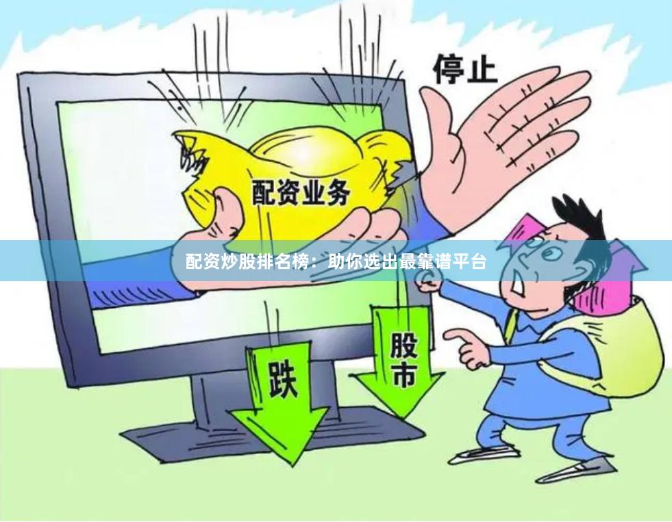 配资炒股排名榜：助你选出最靠谱平台