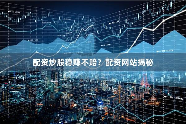配资炒股稳赚不赔？配资网站揭秘