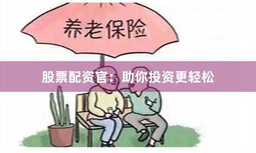 股票配资官：助你投资更轻松