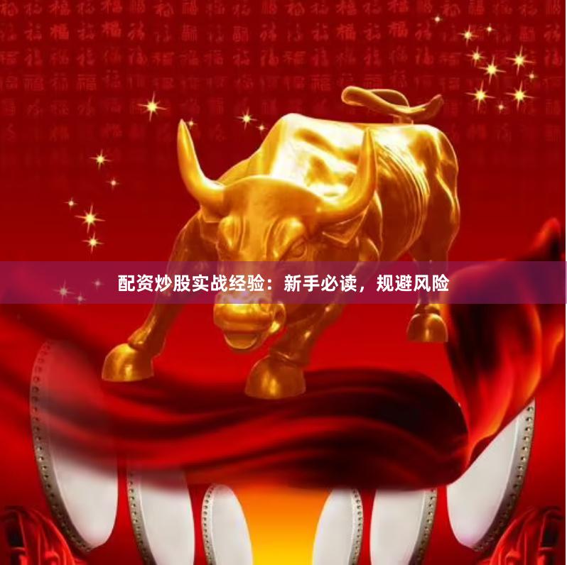 配资炒股实战经验：新手必读，规避风险