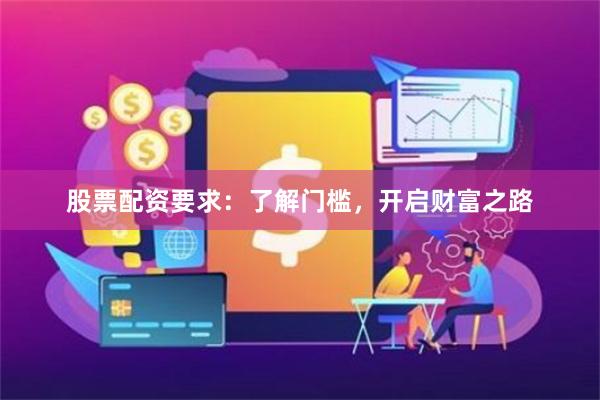 股票配资要求：了解门槛，开启财富之路