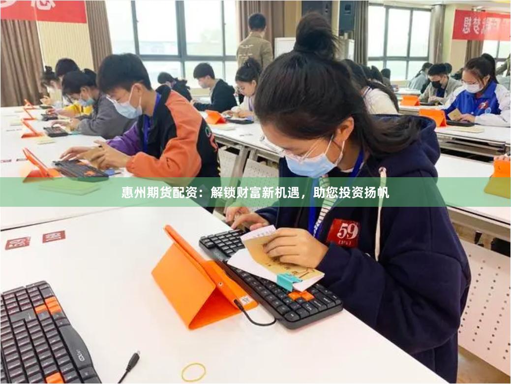 惠州期货配资：解锁财富新机遇，助您投资扬帆