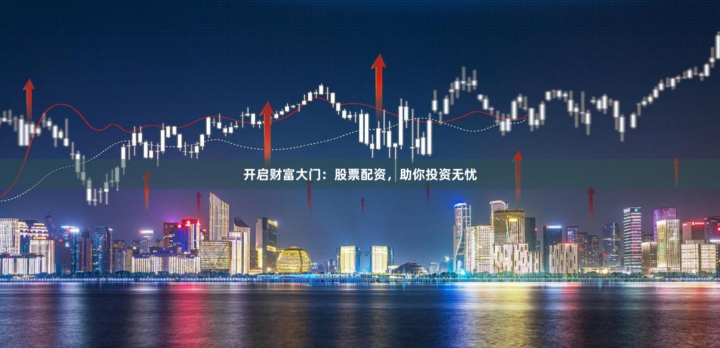开启财富大门:股票配资,助你投资无忧
