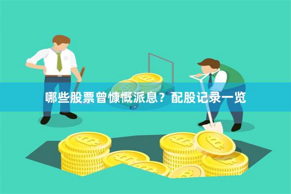 哪些股票曾慷慨派息?配股记录一览