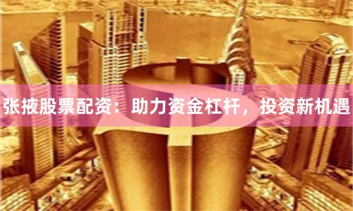 张掖股票配资:助力资金杠杆,投资新机遇
