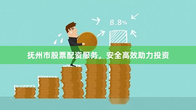 抚州市股票配资服务，安全高效助力投资