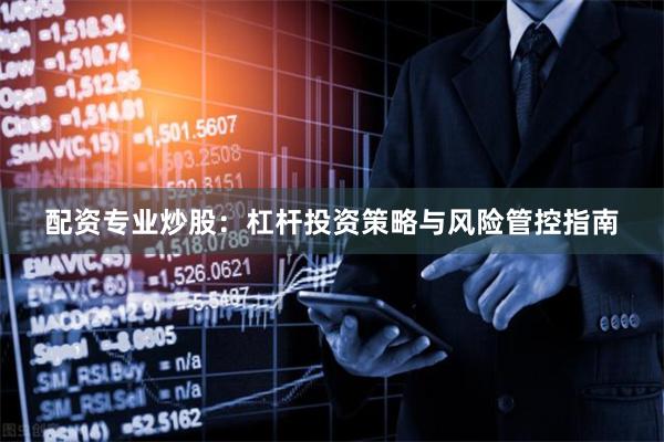 配资专业炒股:杠杆投资策略与风险管控指南