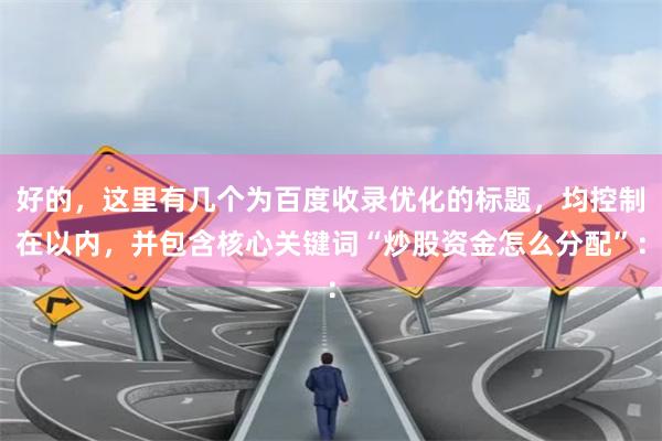 好的，这里有几个为百度收录优化的标题，均控制在以内，并包含核心关键词“炒股资金怎么分配”：