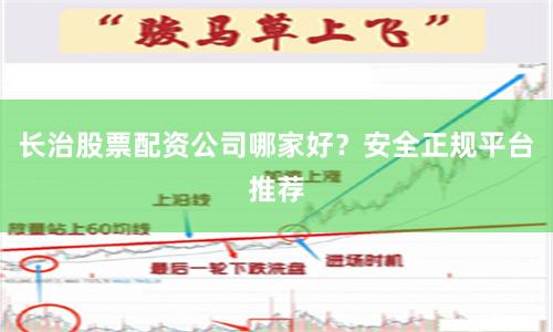长治股票配资公司哪家好？安全正规平台推荐