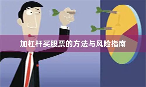加杠杆买股票的方法与风险指南