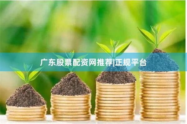 广东股票配资网推荐|正规平台