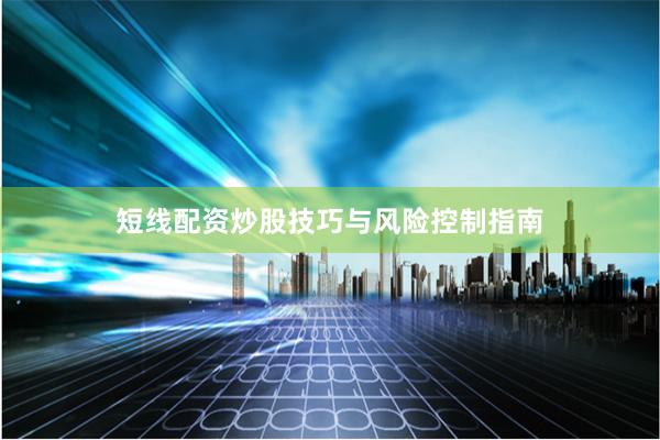 短线配资炒股技巧与风险控制指南
