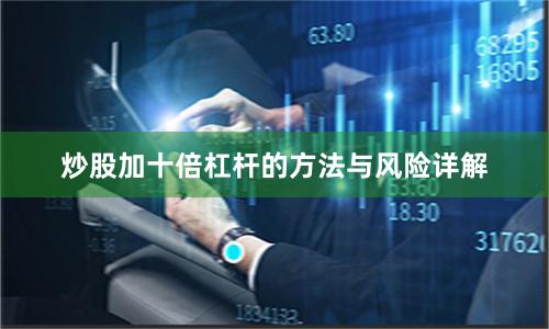 炒股加十倍杠杆的方法与风险详解