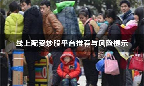 线上配资炒股平台推荐与风险提示