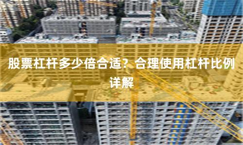 股票杠杆多少倍合适？合理使用杠杆比例详解