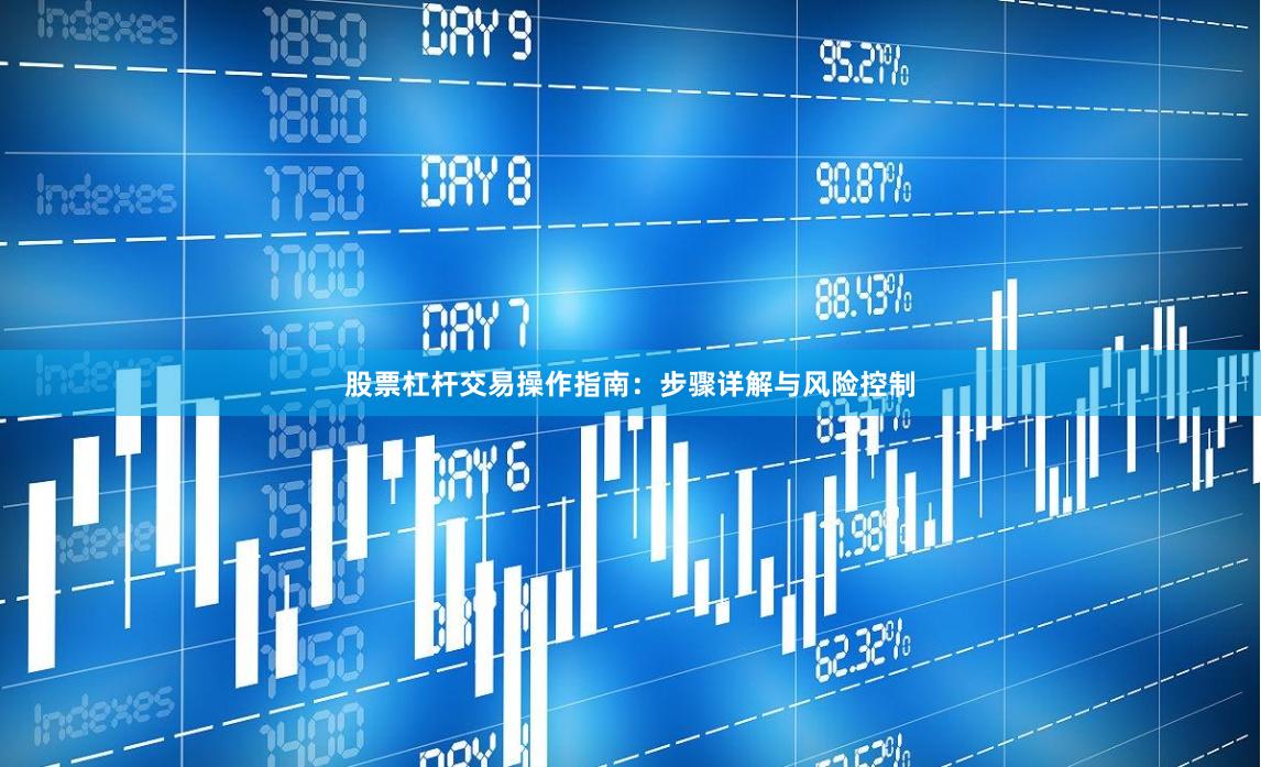 股票杠杆交易操作指南：步骤详解与风险控制