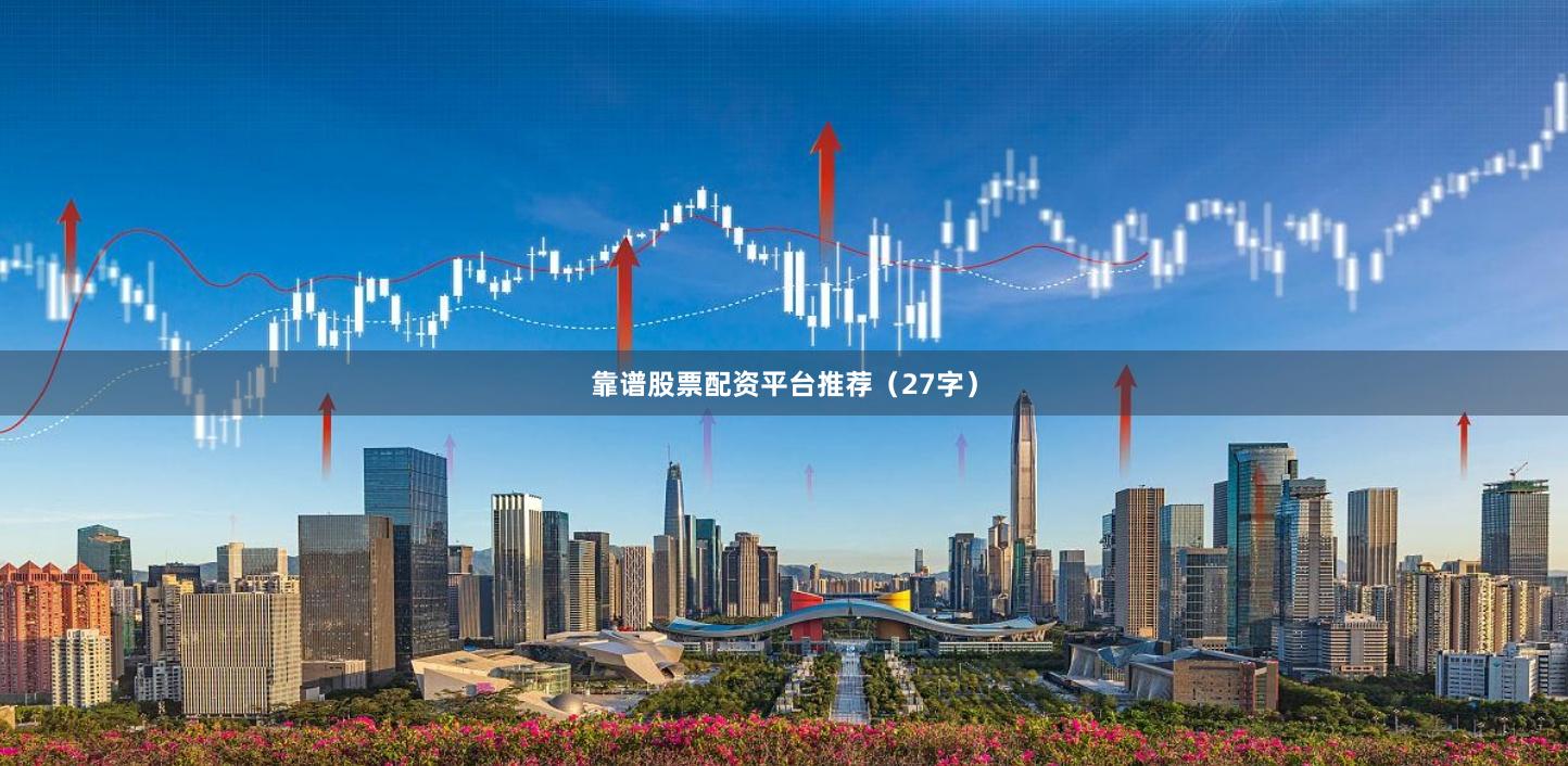 靠谱股票配资平台推荐（27字）