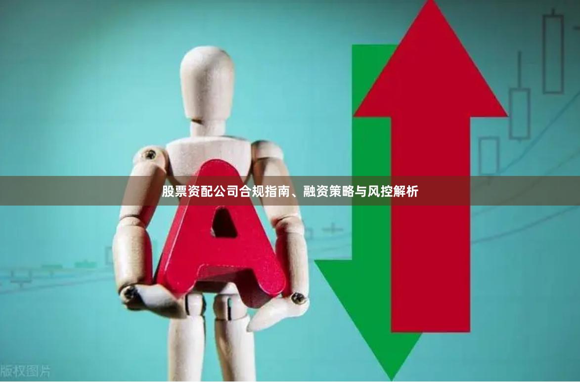 股票资配公司合规指南、融资策略与风控解析