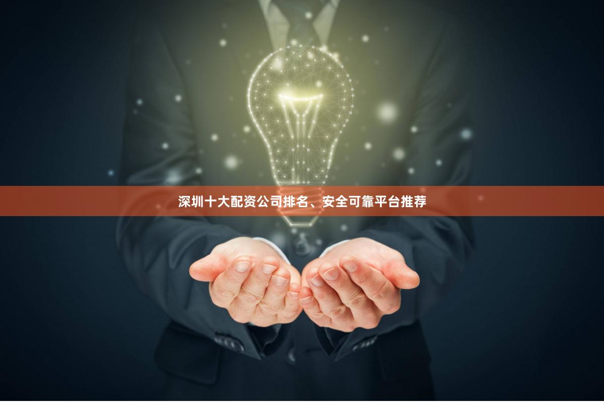 深圳十大配资公司排名、安全可靠平台推荐