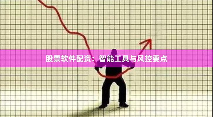 股票软件配资：智能工具与风控要点