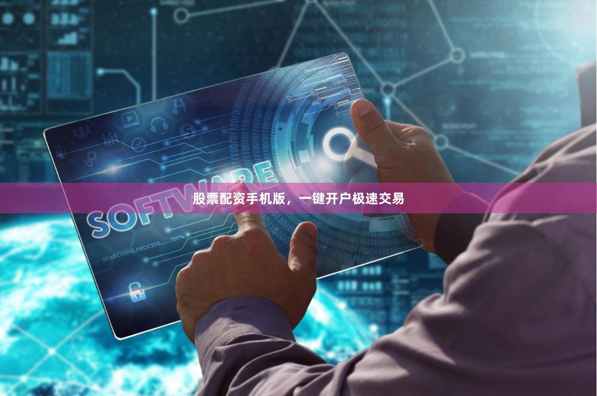 股票配资手机版,一键开户极速交易