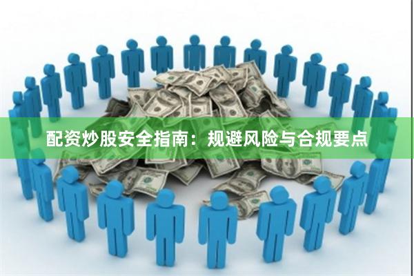 配资炒股安全指南：规避风险与合规要点