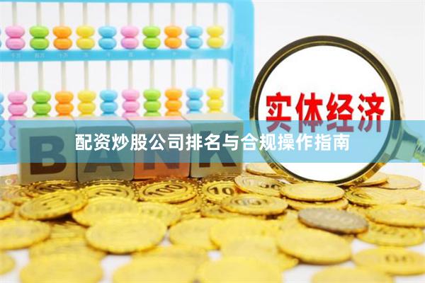 配资炒股公司排名与合规操作指南