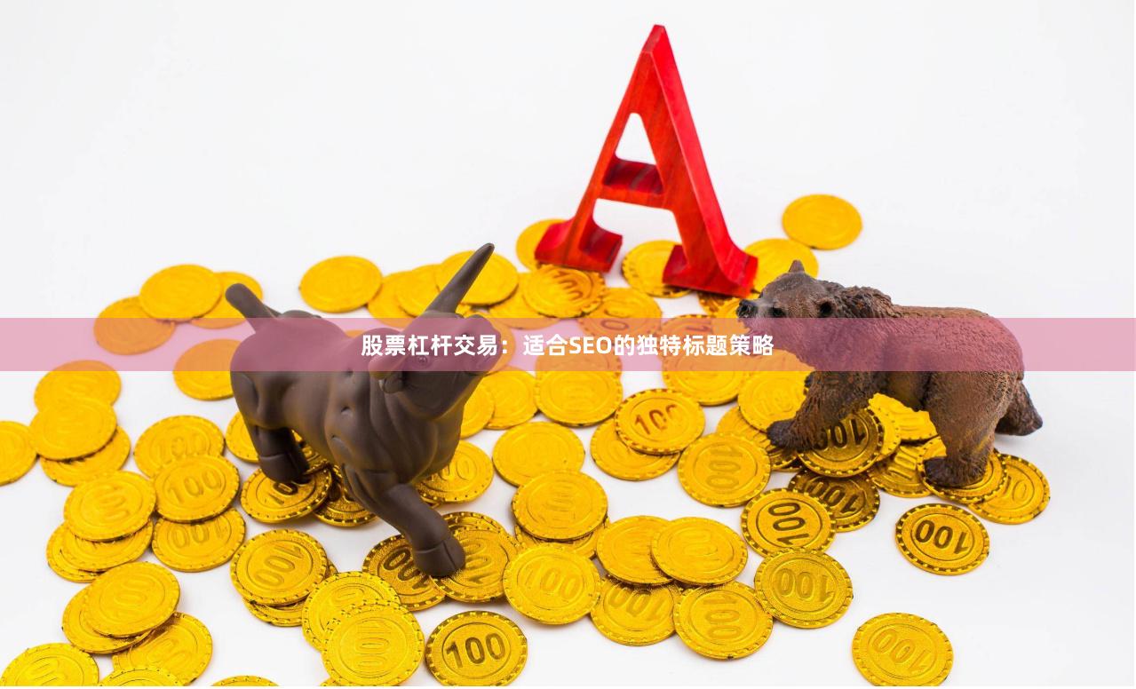 股票杠杆交易:适合SEO的独特标题策略