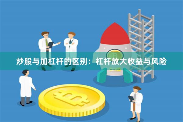 炒股与加杠杆的区别：杠杆放大收益与风险