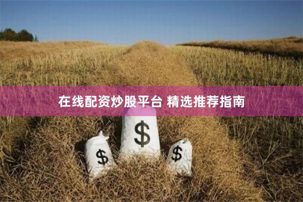 在线配资炒股平台 精选推荐指南