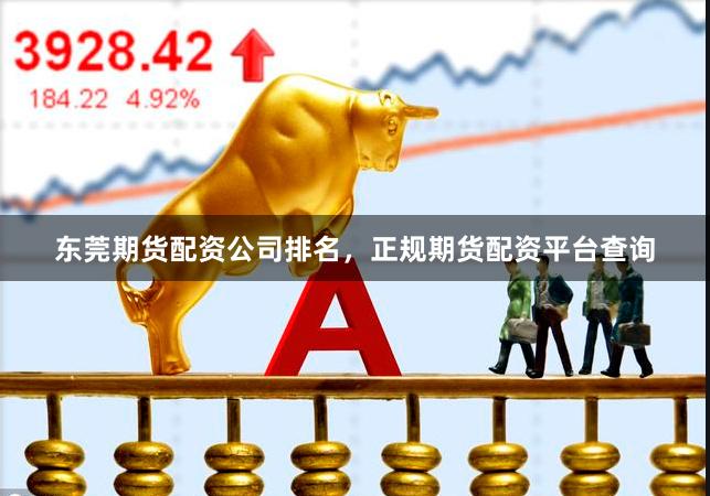 东莞期货配资公司排名,正规期货配资平台查询