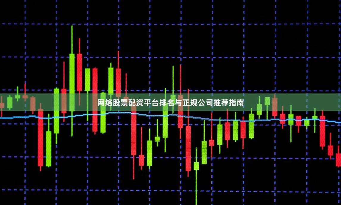 网络股票配资平台排名与正规公司推荐指南