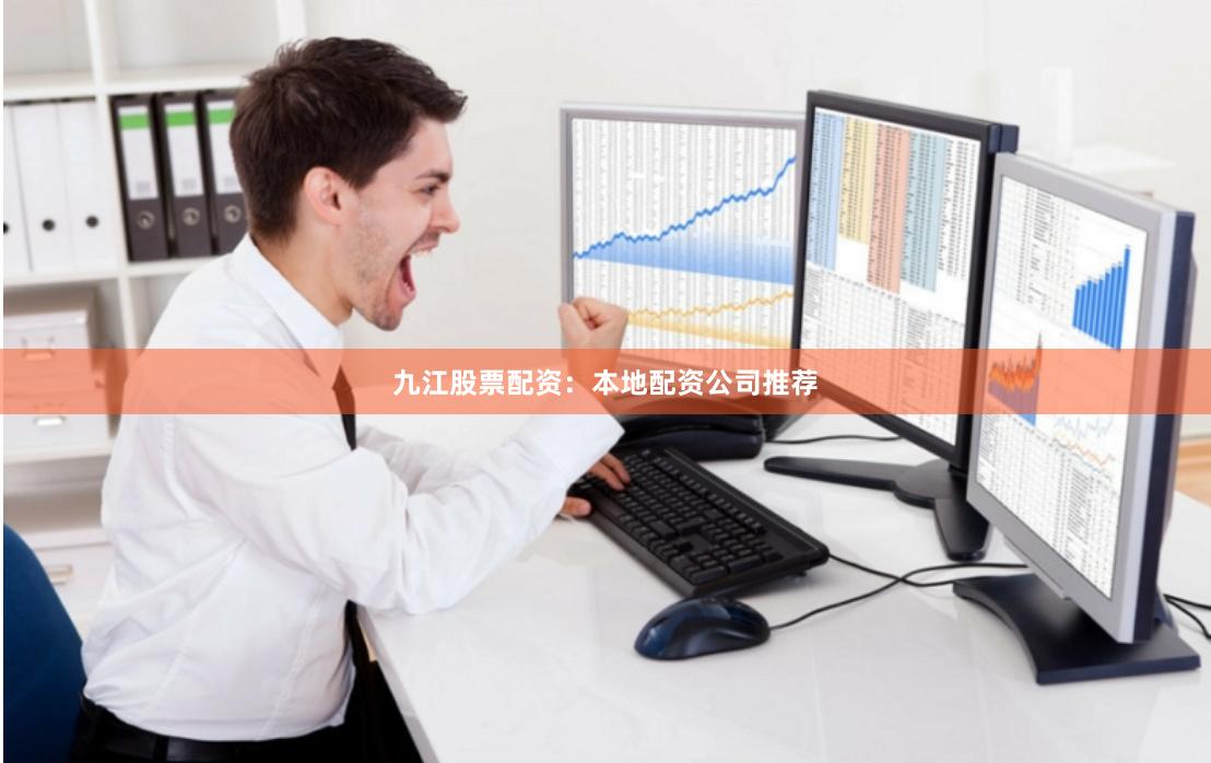 九江股票配资:本地配资公司推荐