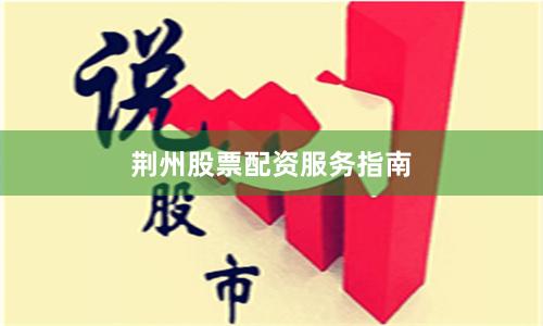 荆州股票配资服务指南