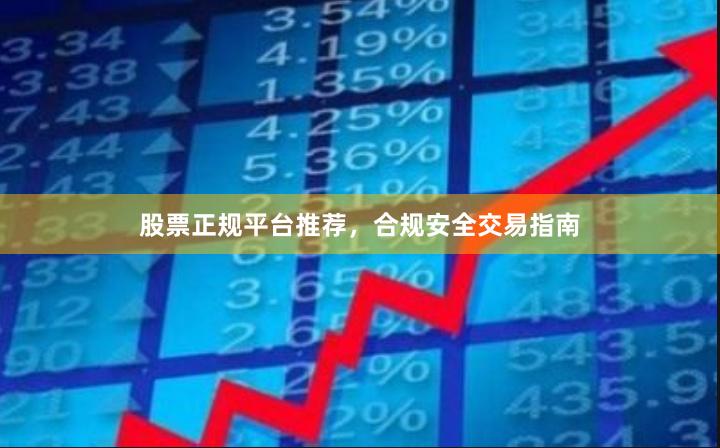 股票正规平台推荐，合规安全交易指南