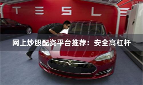 网上炒股配资平台推荐：安全高杠杆