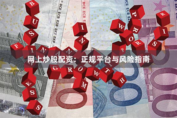 网上炒股配资：正规平台与风险指南