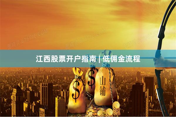江西股票开户指南 | 低佣金流程